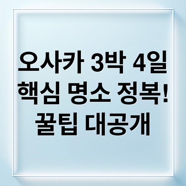 오사카 3박 4일
핵심 명소 정복!
꿀팁 대공개 (오사카 여행 3박 4일 코스)