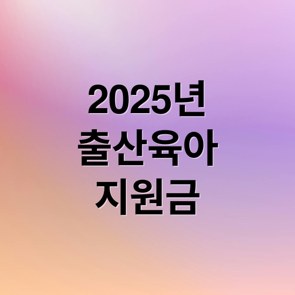 2025년
출산육아
지원금 (출산육아지원금 지급)