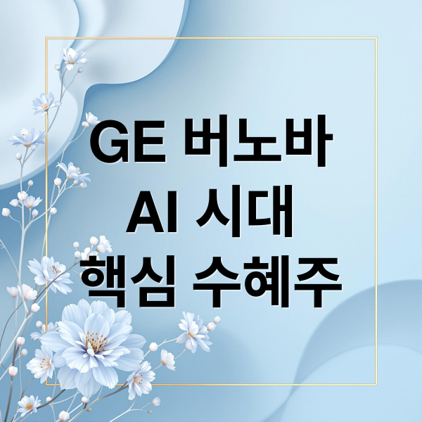 GE 버노바
AI 시대
핵심 수혜주 (GE 버노바 데이터센터 AI 수혜주)