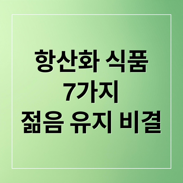 항산화 식품
7가지
젊음 유지 비결 (항산화 식품 7가지)