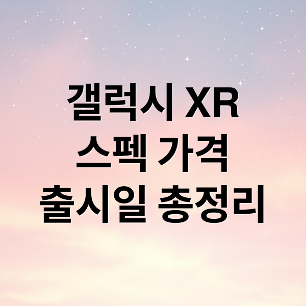 갤럭시 XR
스펙 가격
출시일 총정리 (갤럭시 XR 가격 스펙)