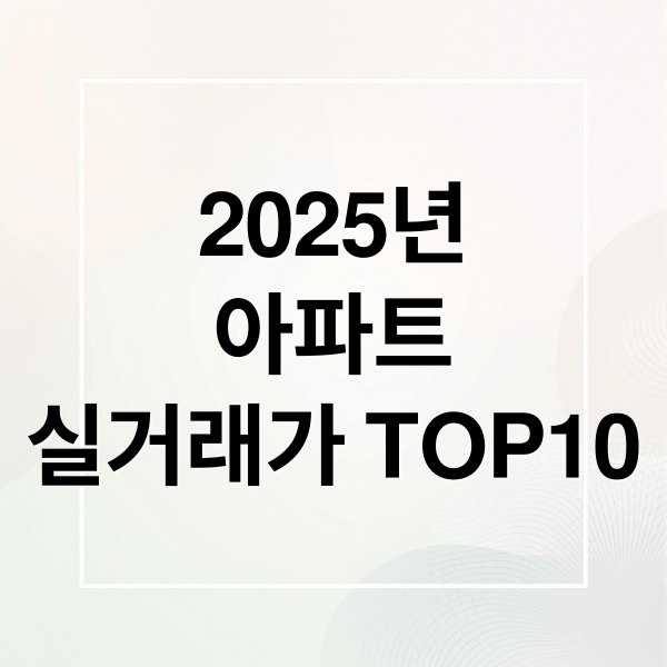 2025년
아파트
실거래가 TOP10 (아파트 실거래가 TOP10)