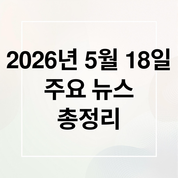 2026년 5월 18일
주요 뉴스
총정리 (2026년 5월 18일 오늘의 주요 뉴스)