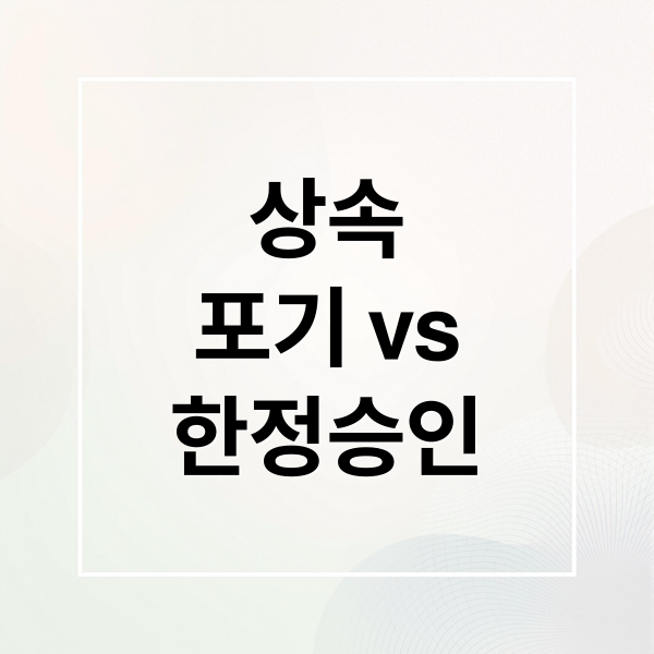 상속
포기 vs
한정승인 (상속포기 한정승인 차이)