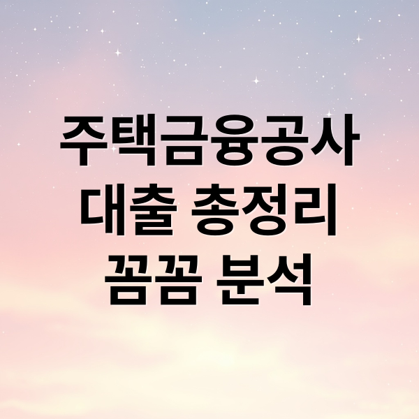 주택금융공사
대출 총정리
꼼꼼 분석 (한국주택금융공사)