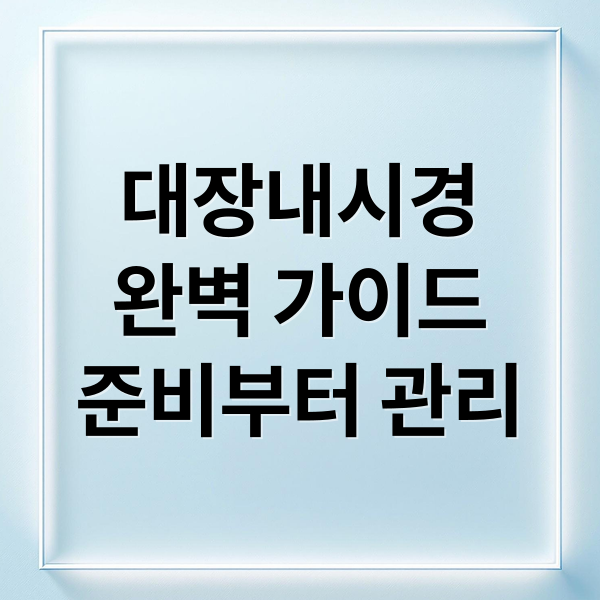 대장내시경
완벽 가이드
준비부터 관리 (대장 내시경 장 정결 절차)