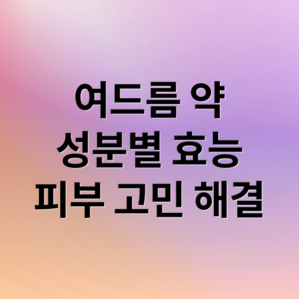 여드름 약
성분별 효능
피부 고민 해결 (여드름 약 성분 효능)