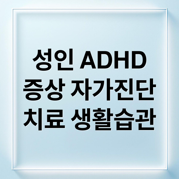 성인 ADHD
증상 자가진단
치료 생활습관 (성인 ADHD 자가진단)