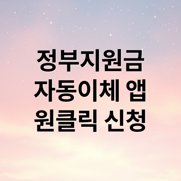 정부지원금
자동이체 앱
원클릭 신청 (정부 지원금 자동이체 앱 설정)