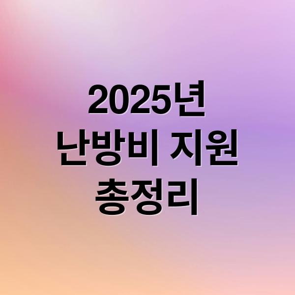 2025년
난방비 지원
총정리 (난방비 지원금)