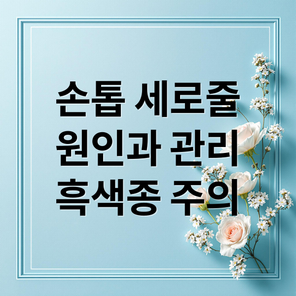 손톱 세로줄
원인과 관리
흑색종 주의 (손톱 검은세로줄 원인)