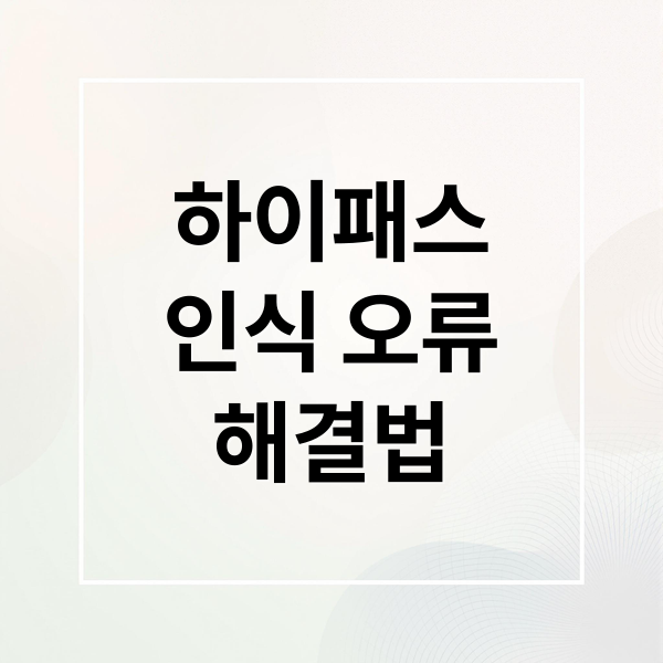 하이패스
인식 오류
해결법 (하이패스 카드 인식 오류)