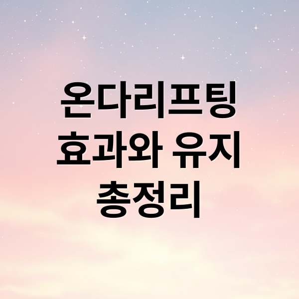온다리프팅
효과와 유지
총정리 (온다리프팅 효과 유지기간 주의사항)