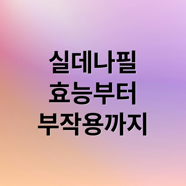 실데나필
효능부터
부작용까지 (실데나필 효능)