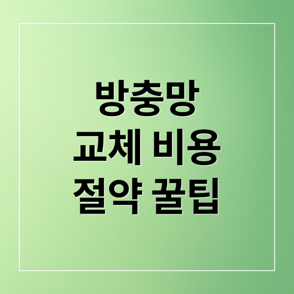 방충망
교체 비용
절약 꿀팁 (방충망 교체 비용 절약)