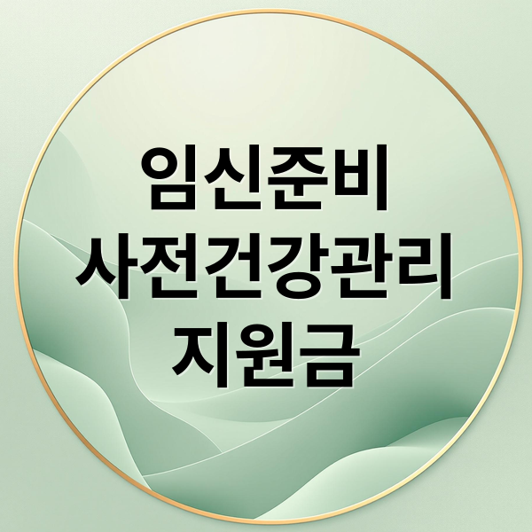 임신준비
사전건강관리
지원금 (임신 사전건강관리 지원 신청 환급)