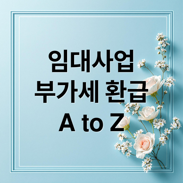 임대사업
부가세 환급
A to Z (임대사업자 부가세 환급)