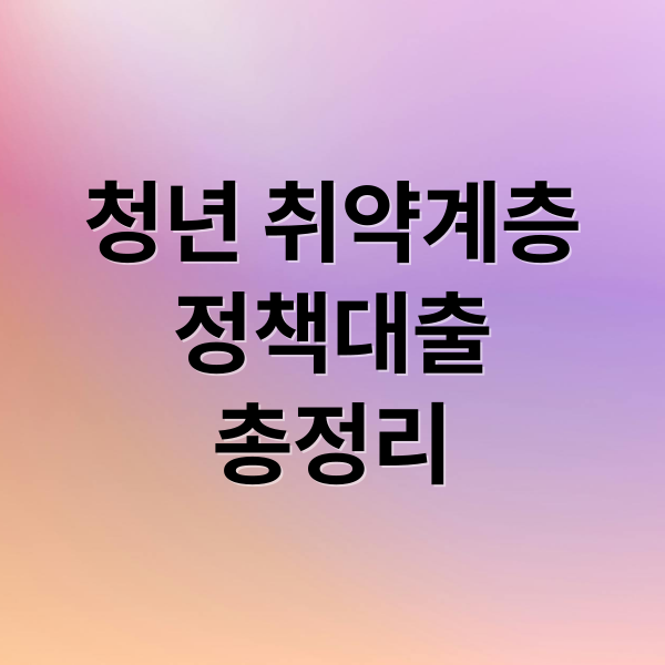 청년 취약계층
정책대출
총정리 (청년 취약계층 정책대출)