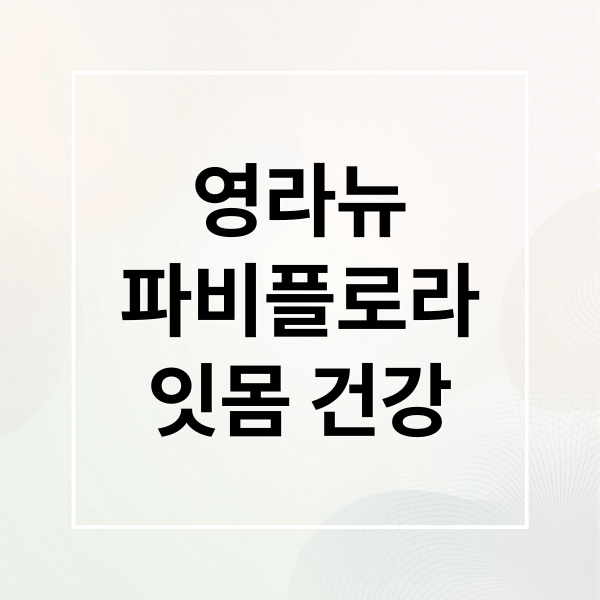 영라뉴
파비플로라
잇몸 건강 (영라뉴 파비플로라 효능 부작용)