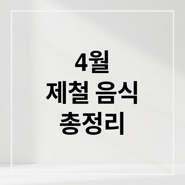 4월
제철 음식
총정리 (4월 제철 음식 레시피)