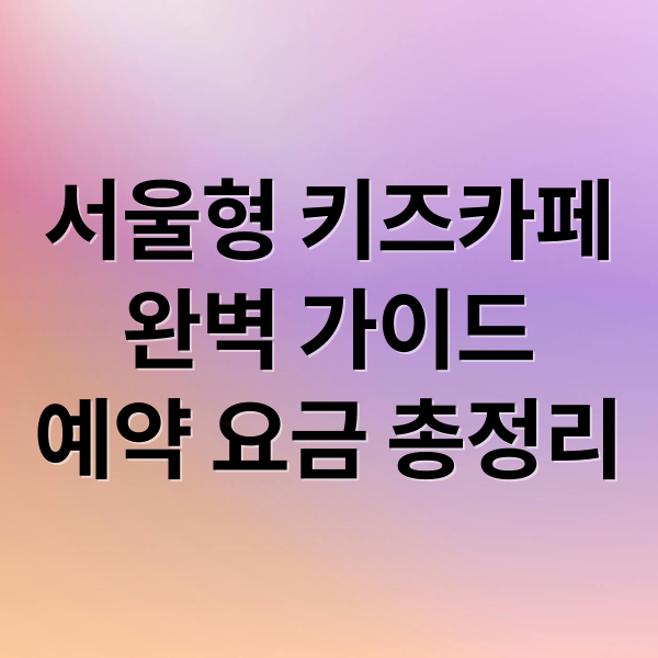 서울형 키즈카페
완벽 가이드
예약 요금 총정리 (2026 서울형 키즈카페 예약 요금 위치)