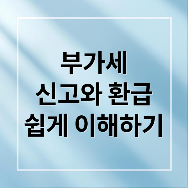 부가세
신고와 환급
쉽게 이해하기 (부가세 신고기간 환급일)