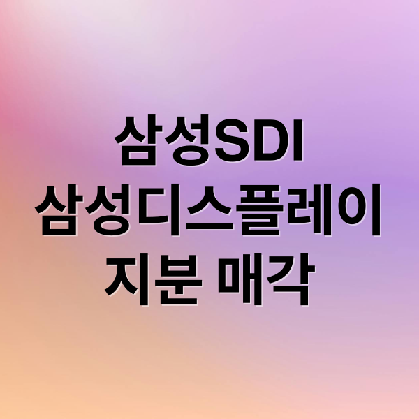 삼성SDI
삼성디스플레이
지분 매각 (삼성SDI 디스플레이 지분 매각)