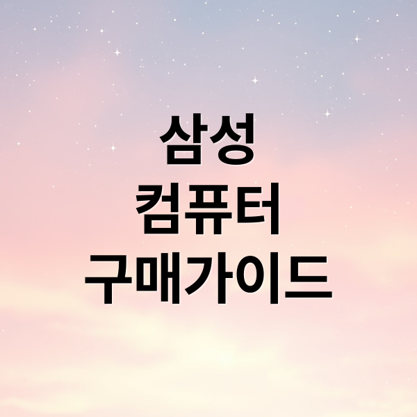 삼성
컴퓨터
구매가이드 (삼성 컴퓨터 구매 가이드)