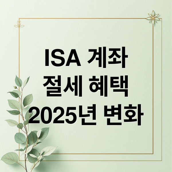 ISA 계좌
절세 혜택
2025년 변화 (ISA 계좌 개설 방법 세제 혜택)