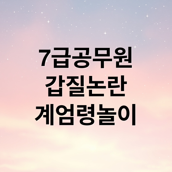 7급공무원
갑질논란
계엄령놀이 (7급 공무원 갑질 미화원 계엄령)