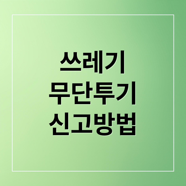 쓰레기
무단투기
신고방법 (쓰레기 무단투기 신고 포상금)