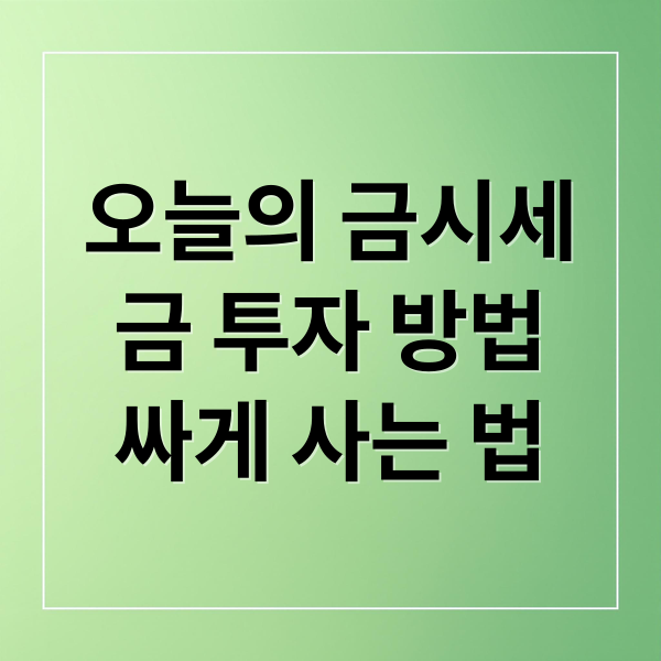 오늘의 금시세
금 투자 방법
싸게 사는 법 (금값 시세 1돈 골드바 팔때 살때)