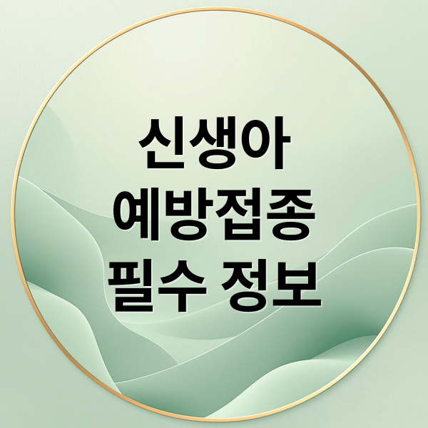 신생아
예방접종
필수 정보 (신생아 예방접종 시기)