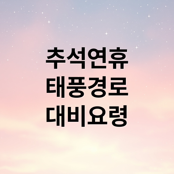 추석연휴
태풍경로
대비요령 (추석 태풍)