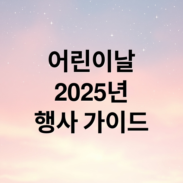 어린이날
2025년
행사 가이드 (어린이날 2025)