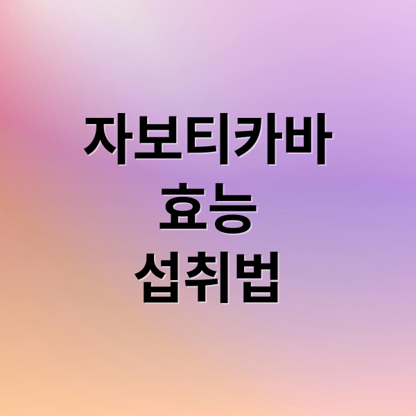 자보티카바
효능
섭취법 (자보티카바 효능)