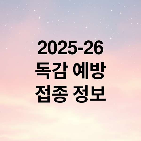 2025-26
독감 예방
접종 정보 (25 26 인풀루엔자 국가접종)