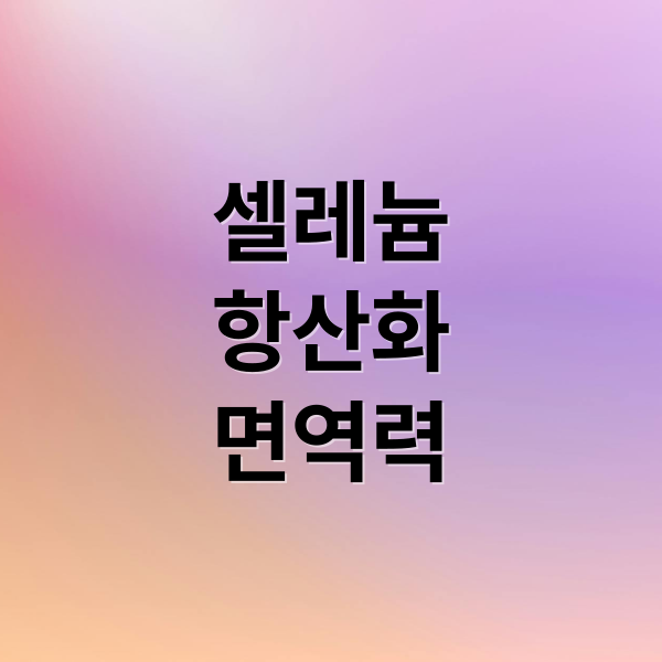 셀레늄
항산화
면역력 (셀레늄 풍부한 식품)