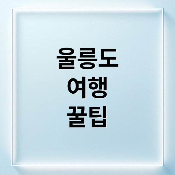 울릉도
여행
꿀팁 (울릉도 여행)