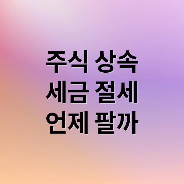 주식 상속
세금 절세
언제 팔까 (상속 주식 처리 절세)