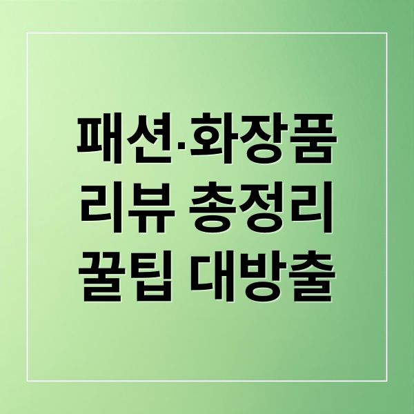 패션·화장품
리뷰 총정리
꿀팁 대방출 (패션·미용 상품리뷰)