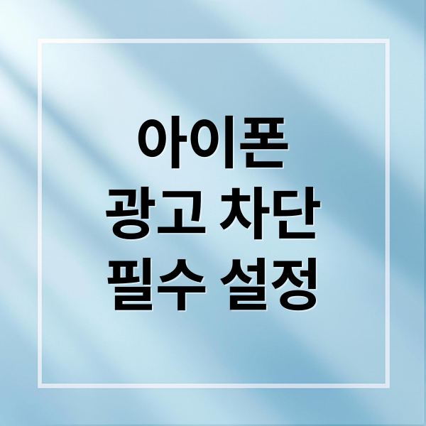 아이폰
광고 차단
필수 설정 (아이폰 애플 광고 차단 방법)