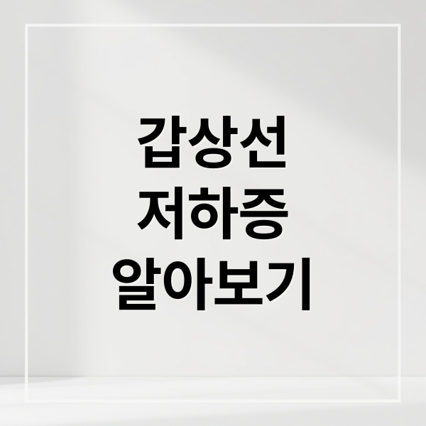 갑상선
저하증
알아보기 (갑상선 저하증 조기 발견)