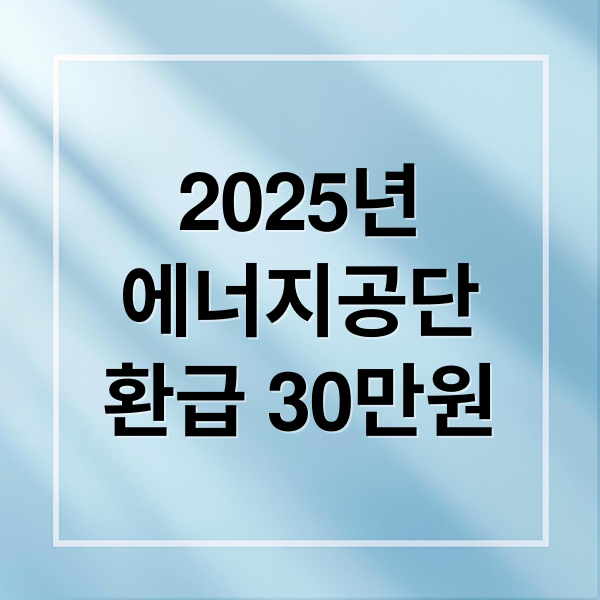 2025년
에너지공단
환급 30만원 (에너지 관리공단 환급 절차)