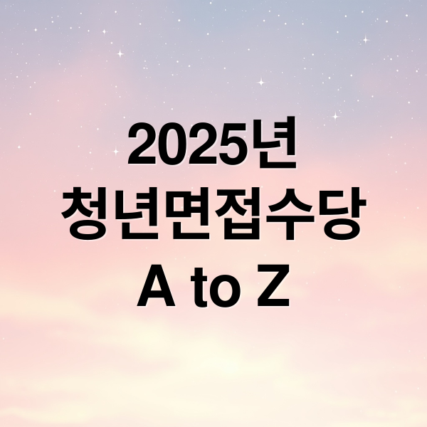 2025년
청년면접수당
A to Z (청년 면접수당)