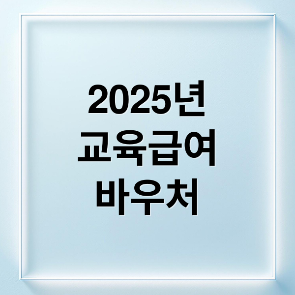 2025년
교육급여
바우처 (교육급여 바우처 신청방법 지원금액)