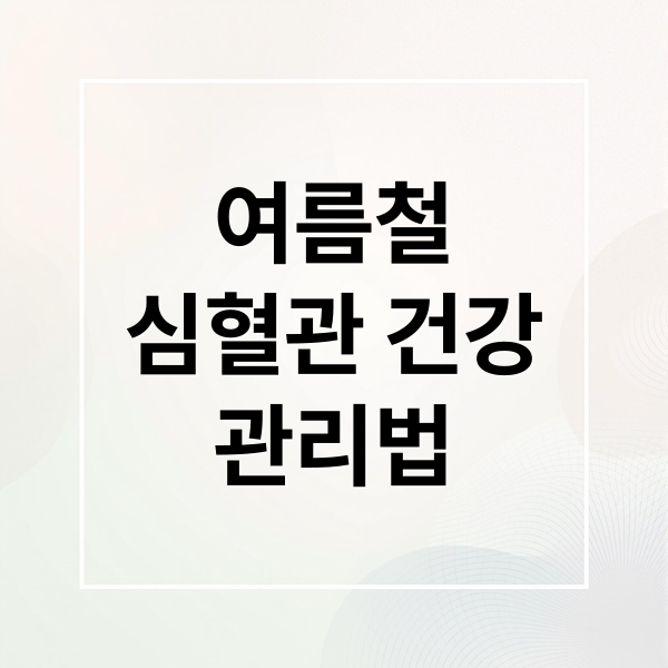 여름철
심혈관 건강
관리법 (여름철 심혈관 건강)