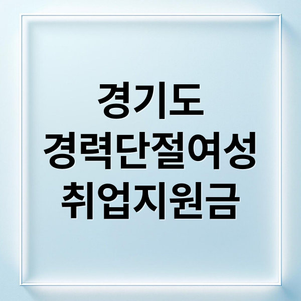 경기도경력단절여성취업지원금 (2025 경기도 경력단절여성 취업지원금)