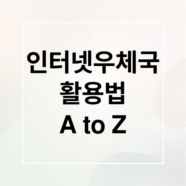 인터넷우체국
활용법
A to Z (인터넷 우체국 홈페이지)