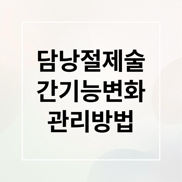 담낭절제술
간기능변화
관리방법 (담낭절제술 이후 간기능 수치 저하 , got/gpt/감마gpt에 미치는 영향과 그로인한 대처방안에 대해서 알려줘)